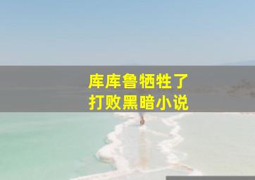 库库鲁牺牲了打败黑暗小说