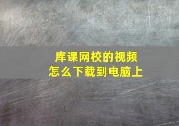 库课网校的视频怎么下载到电脑上