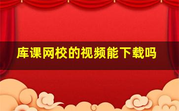 库课网校的视频能下载吗