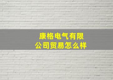 康格电气有限公司贸易怎么样