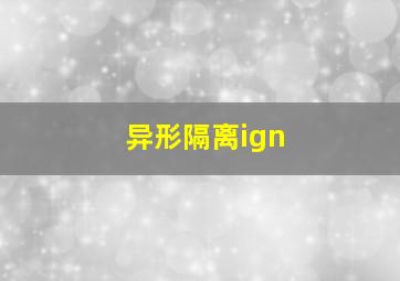 异形隔离ign