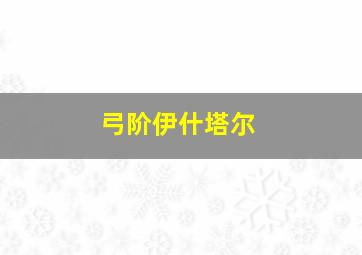 弓阶伊什塔尔