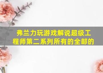 弗兰力玩游戏解说超级工程师第二系列所有的全部的