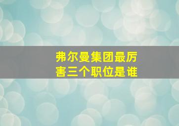 弗尔曼集团最厉害三个职位是谁