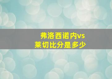 弗洛西诺内vs莱切比分是多少