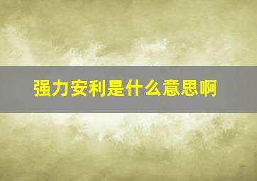 强力安利是什么意思啊