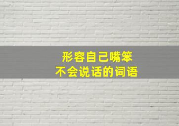 形容自己嘴笨不会说话的词语