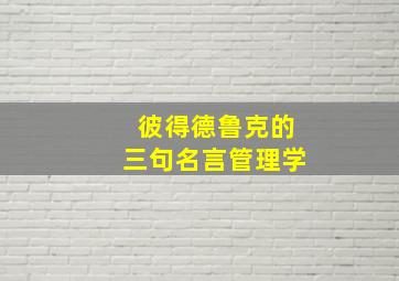 彼得德鲁克的三句名言管理学