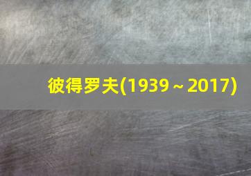 彼得罗夫(1939～2017)