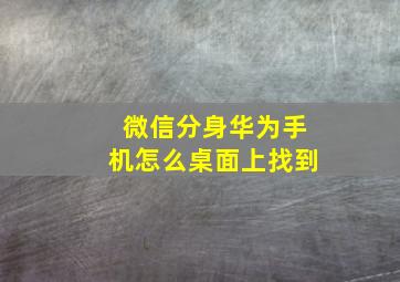 微信分身华为手机怎么桌面上找到