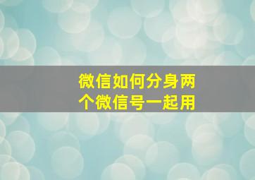 微信如何分身两个微信号一起用