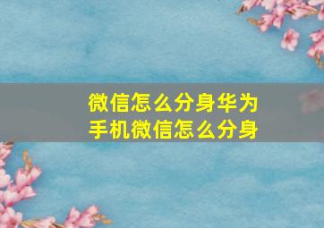 微信怎么分身华为手机微信怎么分身