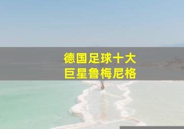 德国足球十大巨星鲁梅尼格