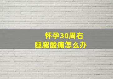 怀孕30周右腿腿酸痛怎么办