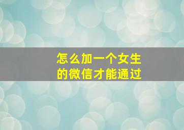 怎么加一个女生的微信才能通过