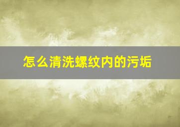 怎么清洗螺纹内的污垢