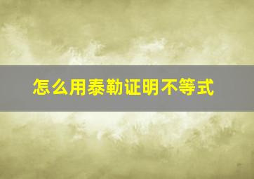 怎么用泰勒证明不等式