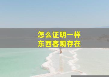 怎么证明一样东西客观存在