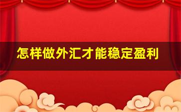 怎样做外汇才能稳定盈利