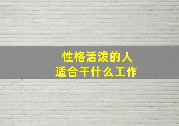 性格活泼的人适合干什么工作