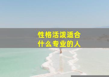 性格活泼适合什么专业的人