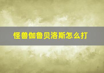 怪兽伽鲁贝洛斯怎么打