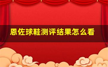 恩佐球鞋测评结果怎么看