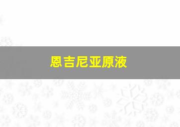 恩吉尼亚原液