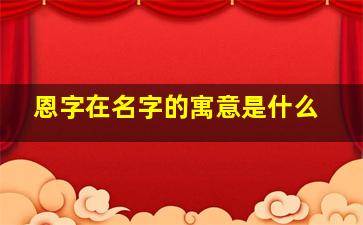 恩字在名字的寓意是什么