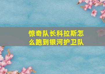 惊奇队长科拉斯怎么跑到银河护卫队