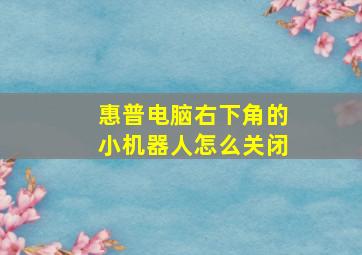 惠普电脑右下角的小机器人怎么关闭