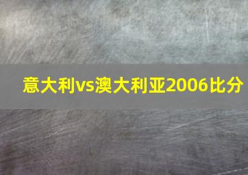 意大利vs澳大利亚2006比分