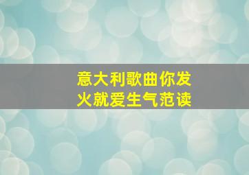 意大利歌曲你发火就爱生气范读