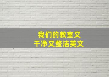 我们的教室又干净又整洁英文