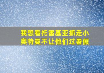 我想看托雷基亚抓走小奥特曼不让他们过暑假