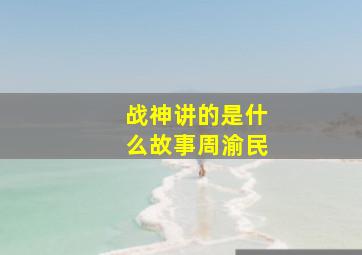 战神讲的是什么故事周渝民