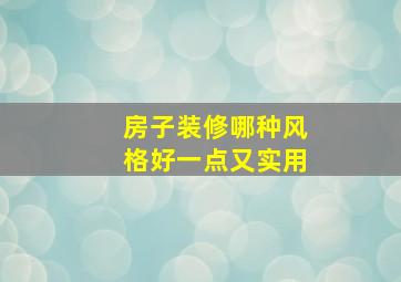 房子装修哪种风格好一点又实用