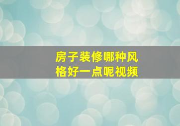 房子装修哪种风格好一点呢视频