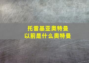 托雷基亚奥特曼以前是什么奥特曼