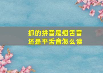 抓的拼音是翘舌音还是平舌音怎么读