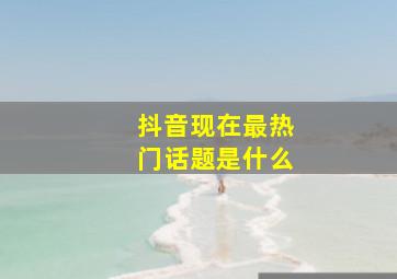 抖音现在最热门话题是什么