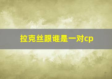 拉克丝跟谁是一对cp