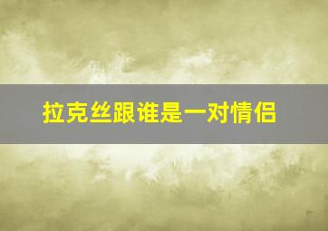 拉克丝跟谁是一对情侣