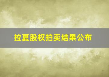 拉夏股权拍卖结果公布