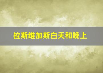 拉斯维加斯白天和晚上