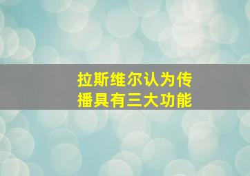 拉斯维尔认为传播具有三大功能