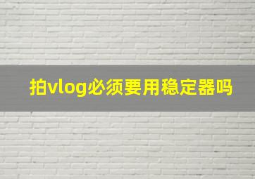 拍vlog必须要用稳定器吗