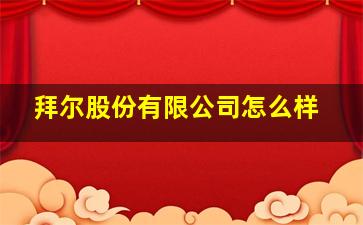 拜尔股份有限公司怎么样