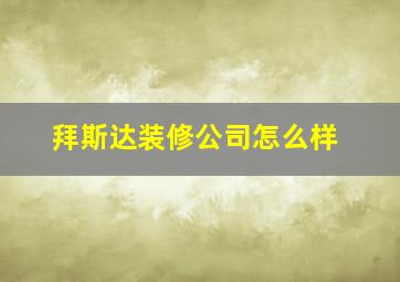 拜斯达装修公司怎么样