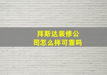 拜斯达装修公司怎么样可靠吗